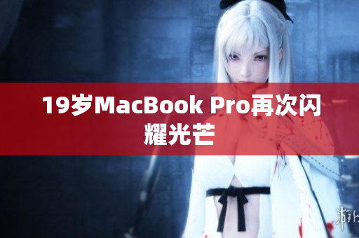 19岁MacBook Pro再次闪耀光芒