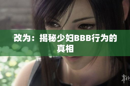 改为：揭秘少妇BBB行为的真相