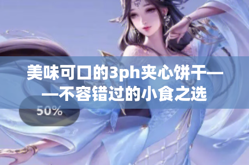 美味可口的3ph夹心饼干——不容错过的小食之选