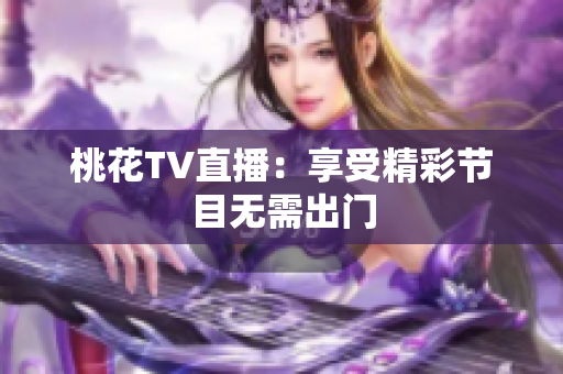 桃花TV直播：享受精彩节目无需出门