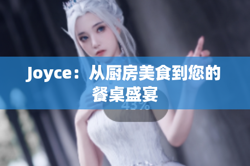 Joyce：从厨房美食到您的餐桌盛宴