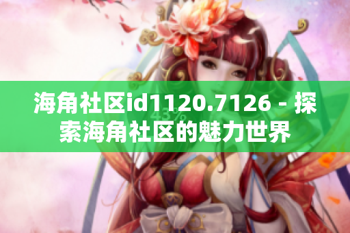 海角社区id1120.7126 - 探索海角社区的魅力世界