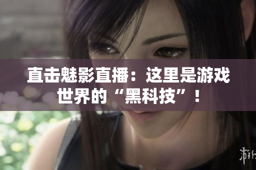 直击魅影直播：这里是游戏世界的“黑科技”！