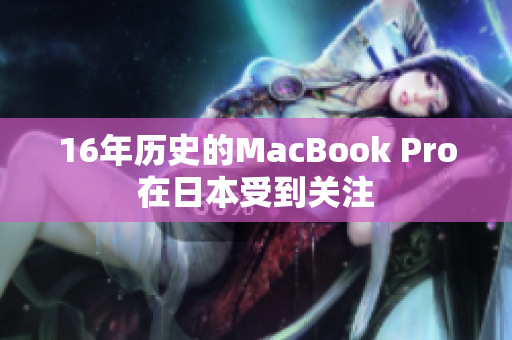 16年历史的MacBook Pro在日本受到关注