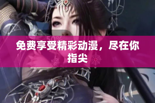 免费享受精彩动漫，尽在你指尖