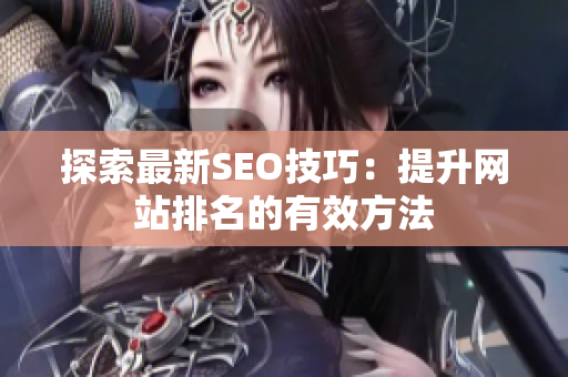探索最新SEO技巧：提升网站排名的有效方法