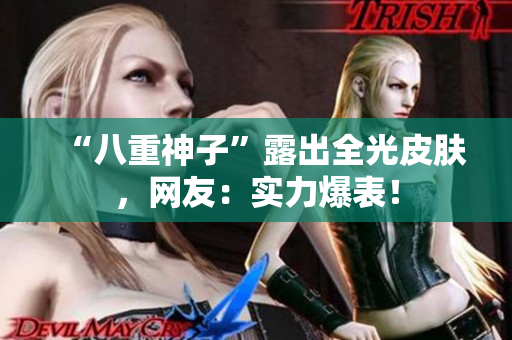 “八重神子”露出全光皮肤，网友：实力爆表！