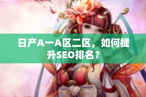 日产A一A区二区，如何提升SEO排名？