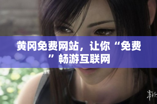黄冈免费网站，让你“免费”畅游互联网