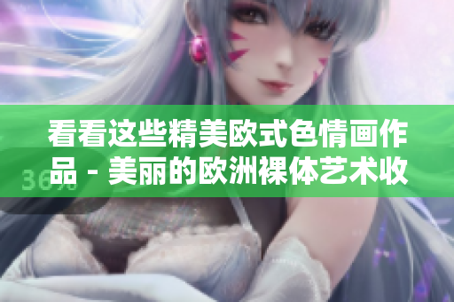 看看这些精美欧式色情画作品 - 美丽的欧洲裸体艺术收集。