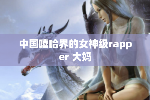 中国嘻哈界的女神级rapper 大妈