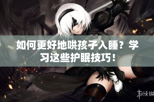 如何更好地哄孩子入睡？学习这些护眠技巧！