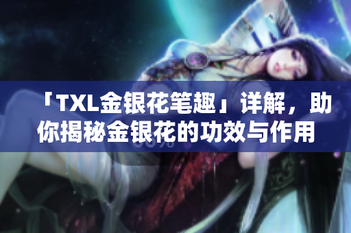 「TXL金银花笔趣」详解，助你揭秘金银花的功效与作用！