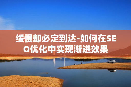 缓慢却必定到达-如何在SEO优化中实现渐进效果