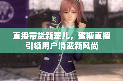 直播带货新宠儿，蜜糖直播引领用户消费新风尚