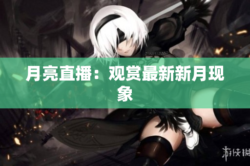 月亮直播：观赏最新新月现象