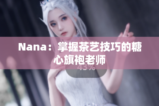 Nana：掌握茶艺技巧的糖心旗袍老师