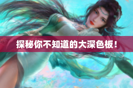 探秘你不知道的大深色板！