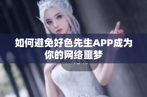 如何避免好色先生APP成为你的网络噩梦