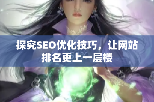 探究SEO优化技巧，让网站排名更上一层楼