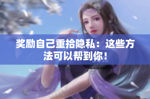奖励自己重拾隐私：这些方法可以帮到你！