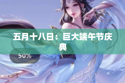五月十八日：巨大端午节庆典