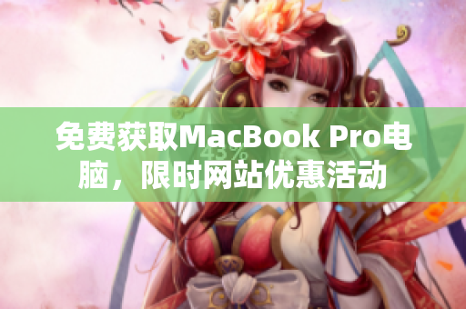 免费获取MacBook Pro电脑，限时网站优惠活动