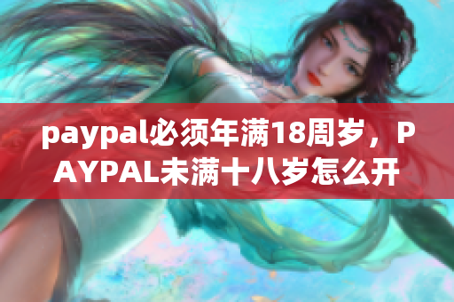 paypal必须年满18周岁，PAYPAL未满十八岁怎么开，TOUGHTESTED硬汉系列896