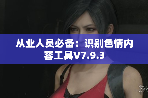 从业人员必备：识别色情内容工具V7.9.3