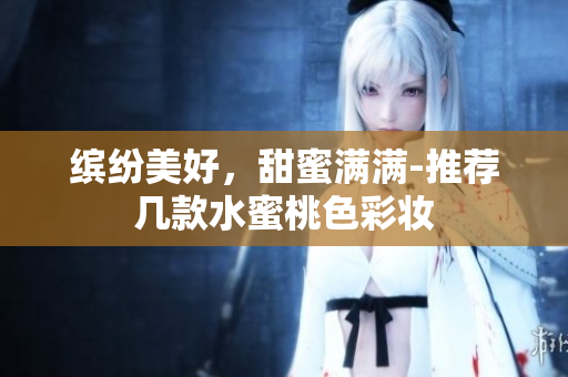 缤纷美好，甜蜜满满-推荐几款水蜜桃色彩妆