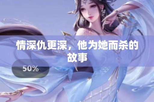 情深仇更深，他为她而杀的故事
