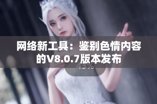 网络新工具：鉴别色情内容的V8.0.7版本发布