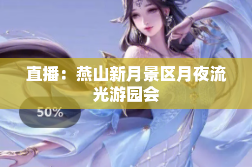 直播：燕山新月景区月夜流光游园会