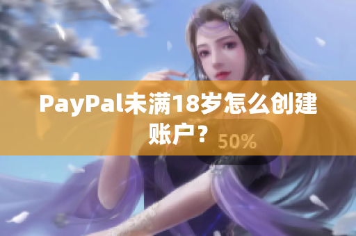 PayPal未满18岁怎么创建账户？