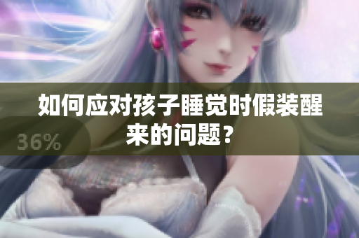 如何应对孩子睡觉时假装醒来的问题？