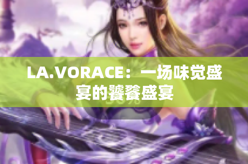 LA.VORACE：一场味觉盛宴的饕餮盛宴