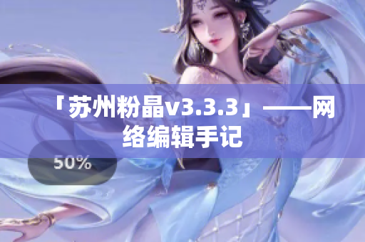 「苏州粉晶v3.3.3」——网络编辑手记