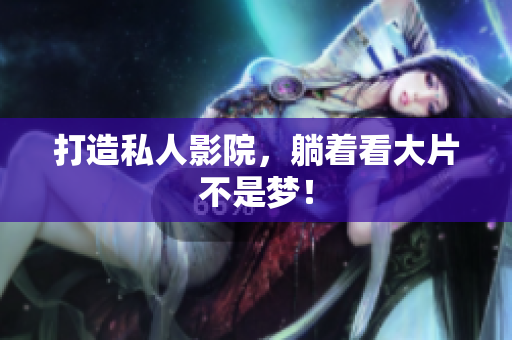 打造私人影院，躺着看大片不是梦！