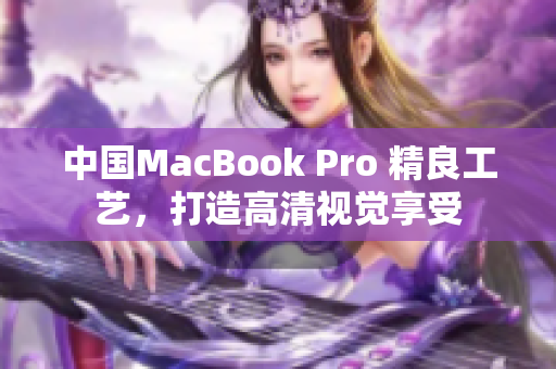 中国MacBook Pro 精良工艺，打造高清视觉享受