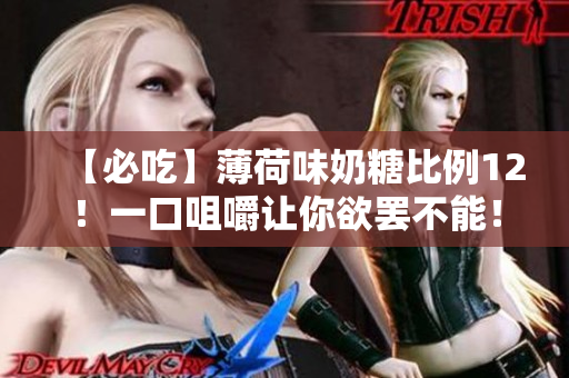 【必吃】薄荷味奶糖比例12！一口咀嚼让你欲罢不能！