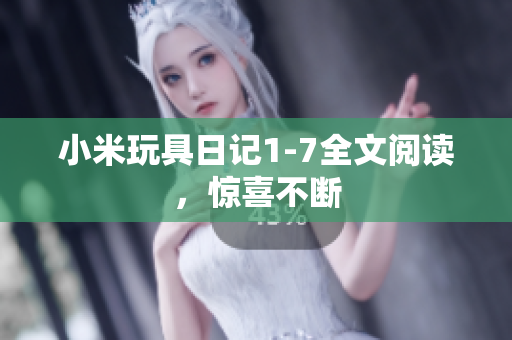 小米玩具日记1-7全文阅读，惊喜不断