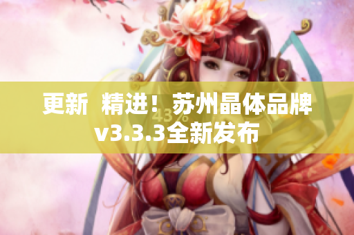 更新  精进！苏州晶体品牌v3.3.3全新发布