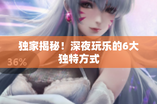 独家揭秘！深夜玩乐的6大独特方式