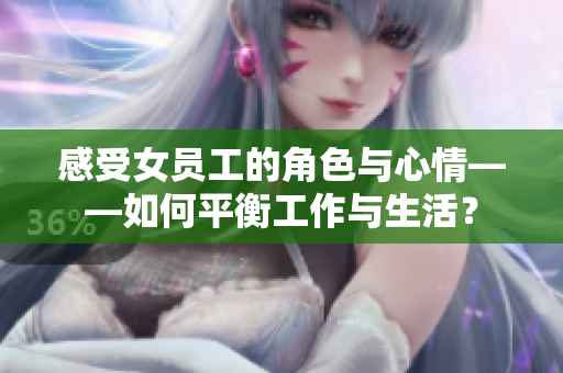 感受女员工的角色与心情——如何平衡工作与生活？