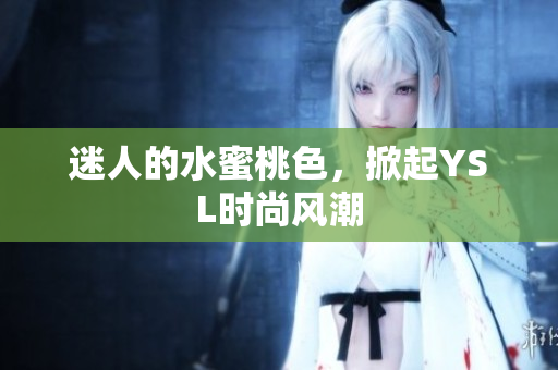 迷人的水蜜桃色，掀起YSL时尚风潮