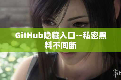 GitHub隐藏入口--私密黑料不间断