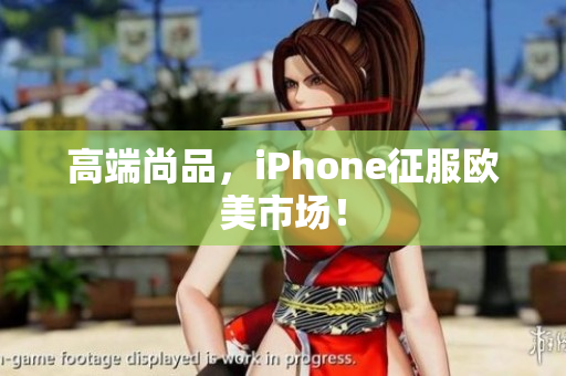 高端尚品，iPhone征服欧美市场！