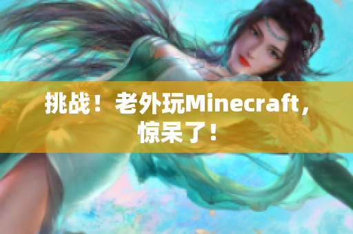挑战！老外玩Minecraft，惊呆了！