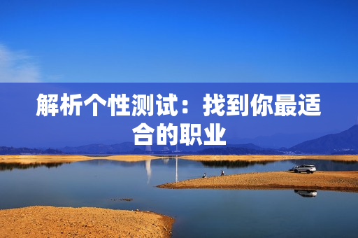 解析个性测试：找到你最适合的职业