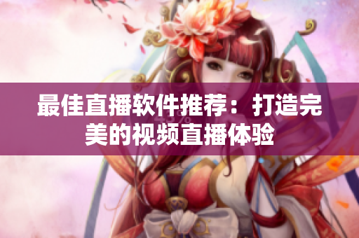 最佳直播软件推荐：打造完美的视频直播体验